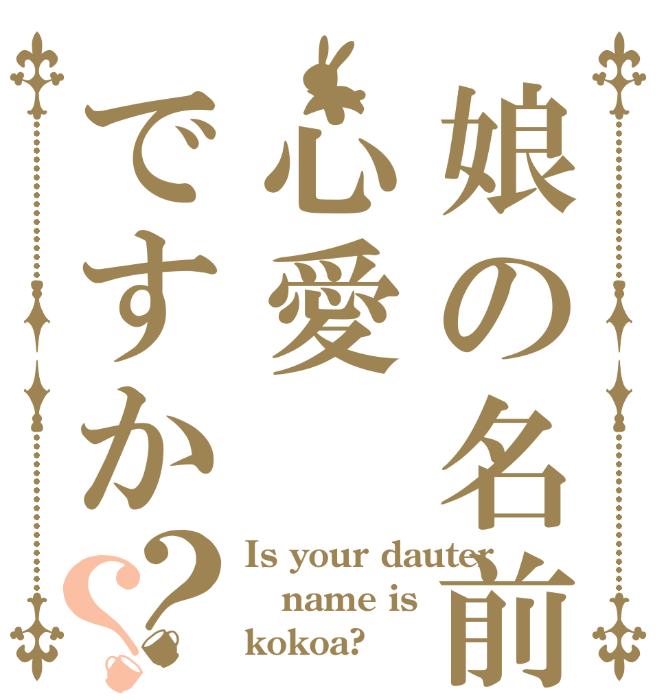 娘の名前は心愛ですか？？ Is your dauter name is kokoa?