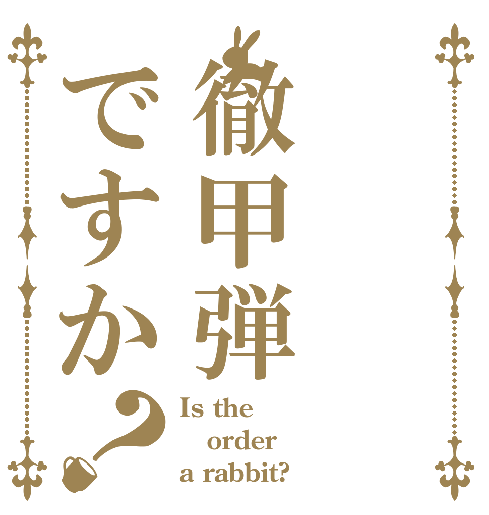 徹甲弾ですか？ Is the order a rabbit?