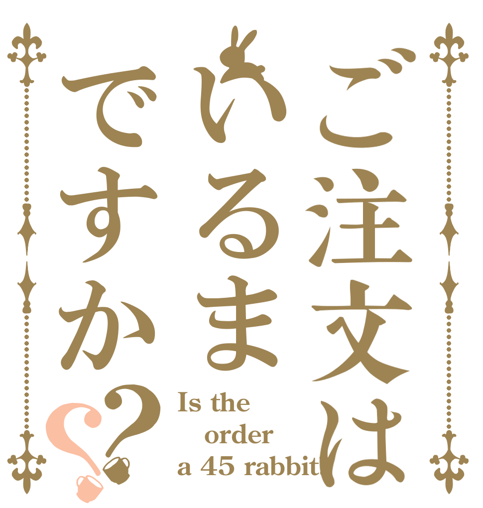 ご注文はいるまですか？？ Is the order a 45 rabbit?