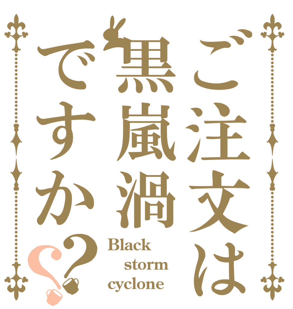 ご注文は黒嵐渦ですか？？ Black storm cyclone