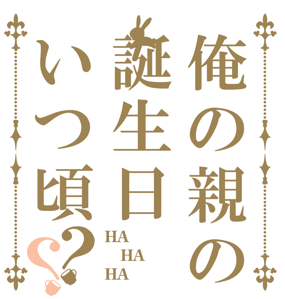 俺の親の誕生日いつ頃？？ HA！ HA！ HA！