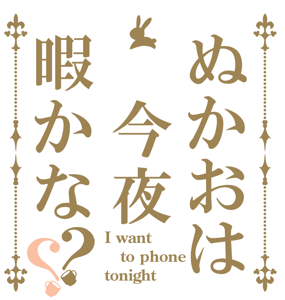 ぬかおは 今夜暇かな？？ I want to phone  tonight！