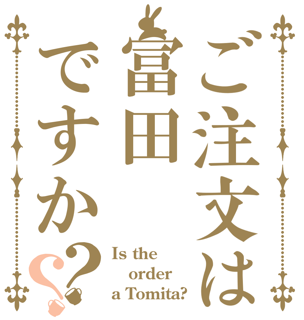 ご注文は冨田ですか？？ Is the order a Tomita?