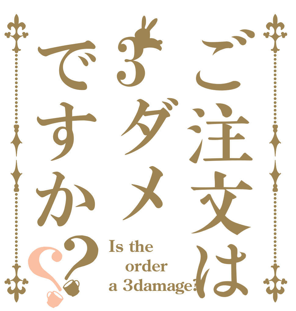 ご注文は3ダメですか？？ Is the order a 3damage?