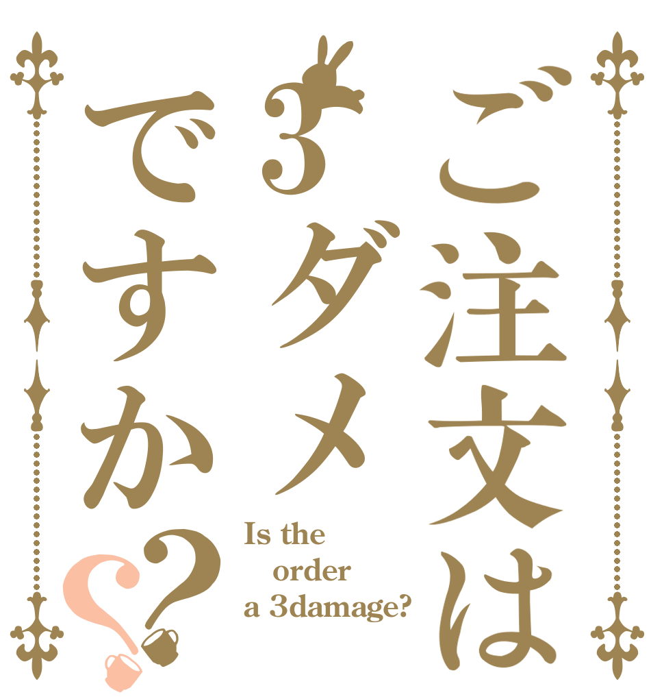 ご注文は3ダメですか？？ Is the order a 3damage?