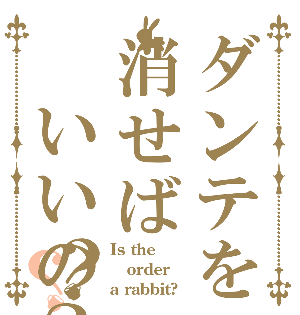 ダンテを消せば いいの？？？ Is the order a rabbit?