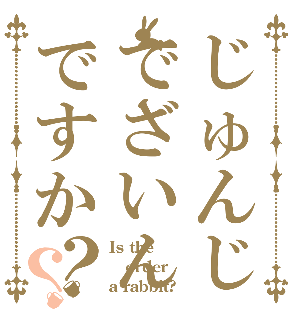 じゅんじゅんでざいんですか？？ Is the order a rabbit?