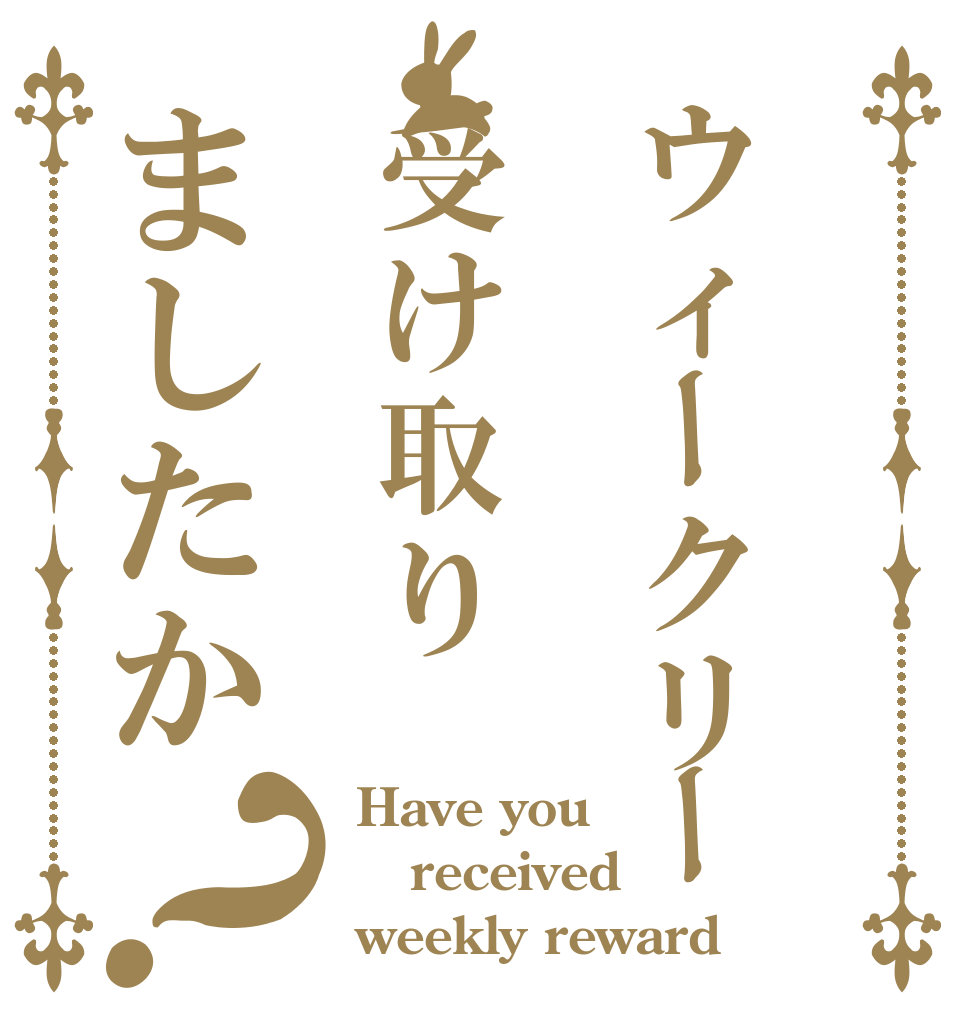 ウィークリー受け取りましたか？ Have you received weekly reward？