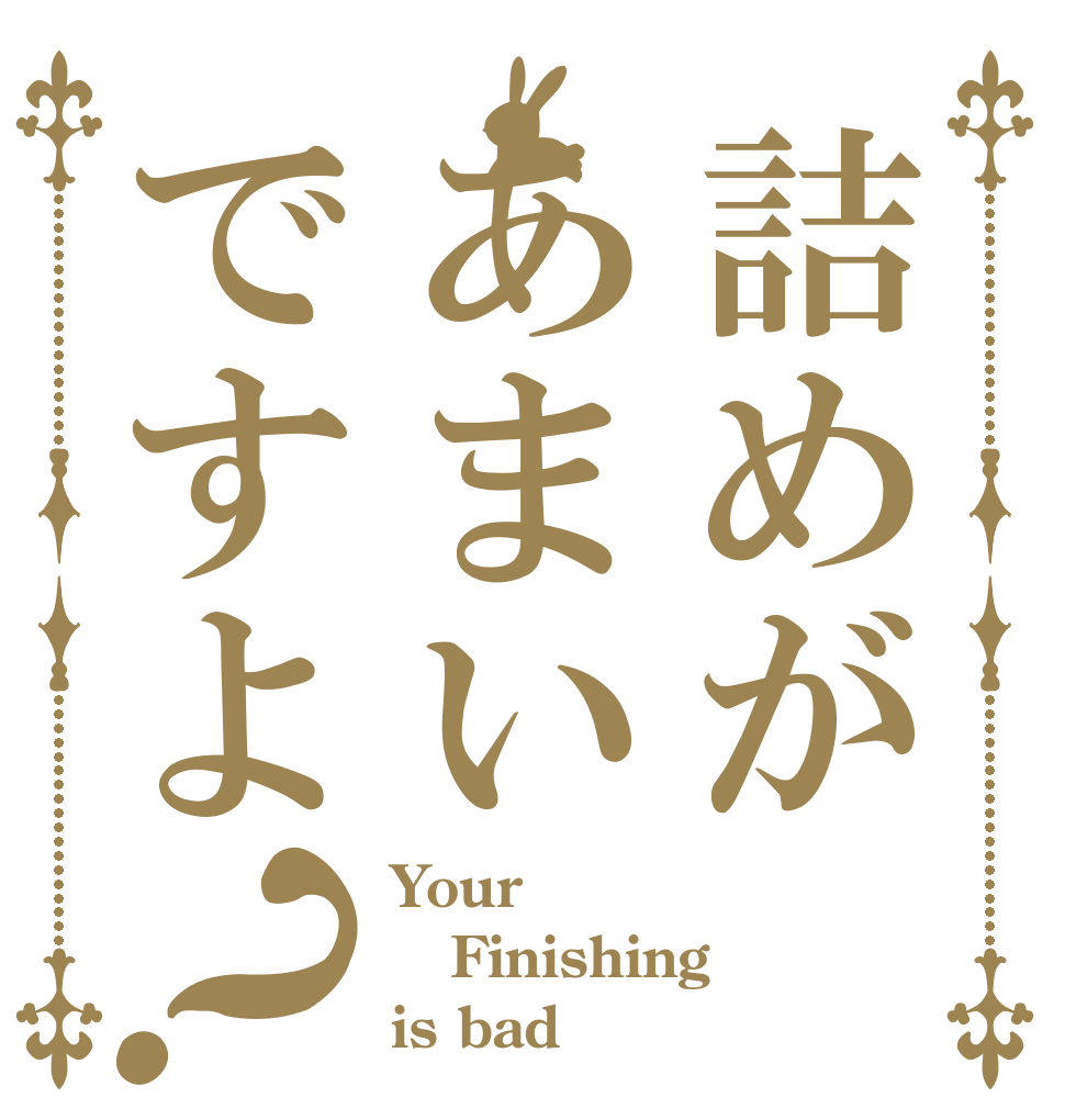 詰めがあまいですよ？ Your Finishing is bad