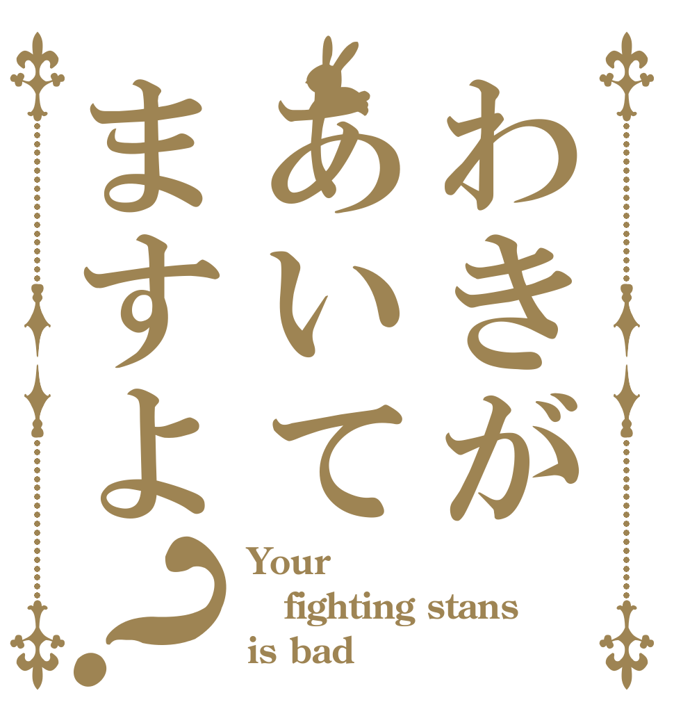 わきがあいてますよ？ Your fighting stans is bad