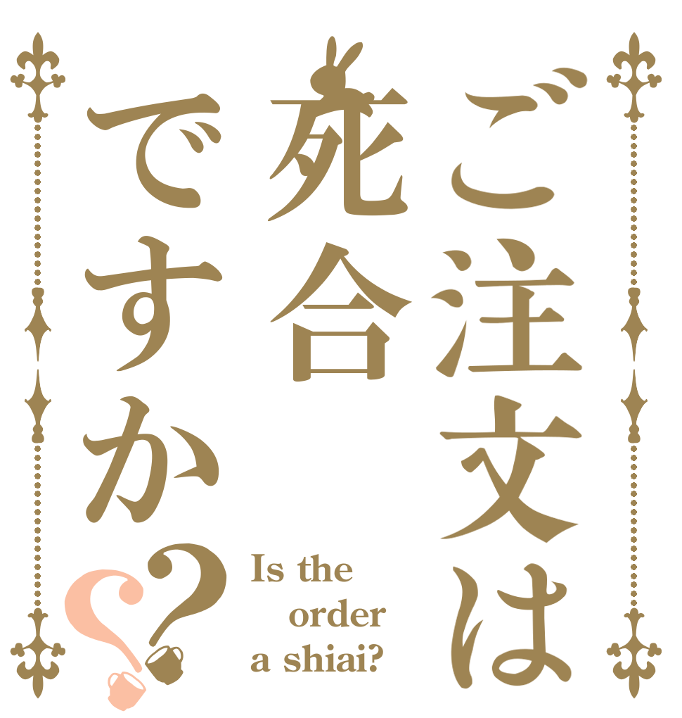 ご注文は死合ですか？？ Is the order a shiai?