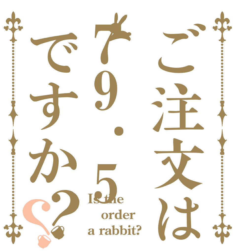 ご注文は79.5ですか？？ Is the order a rabbit?