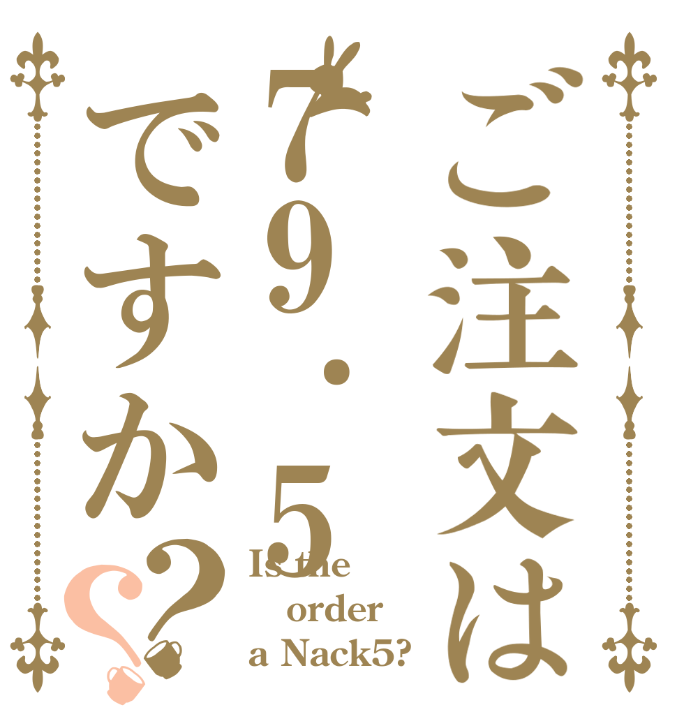 ご注文は79.5ですか？？ Is the order a Nack5?