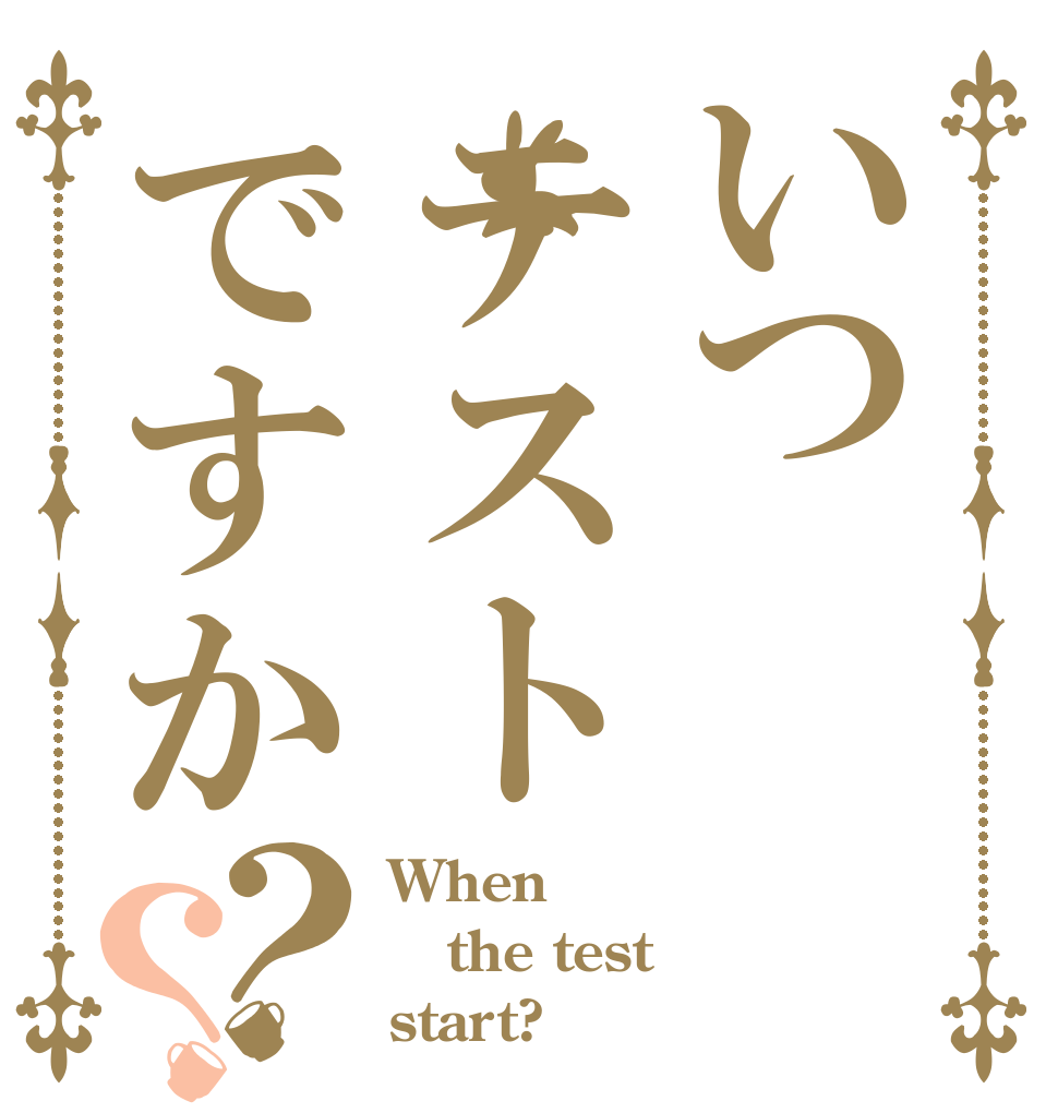 いつテストですか？？ When  the test start?