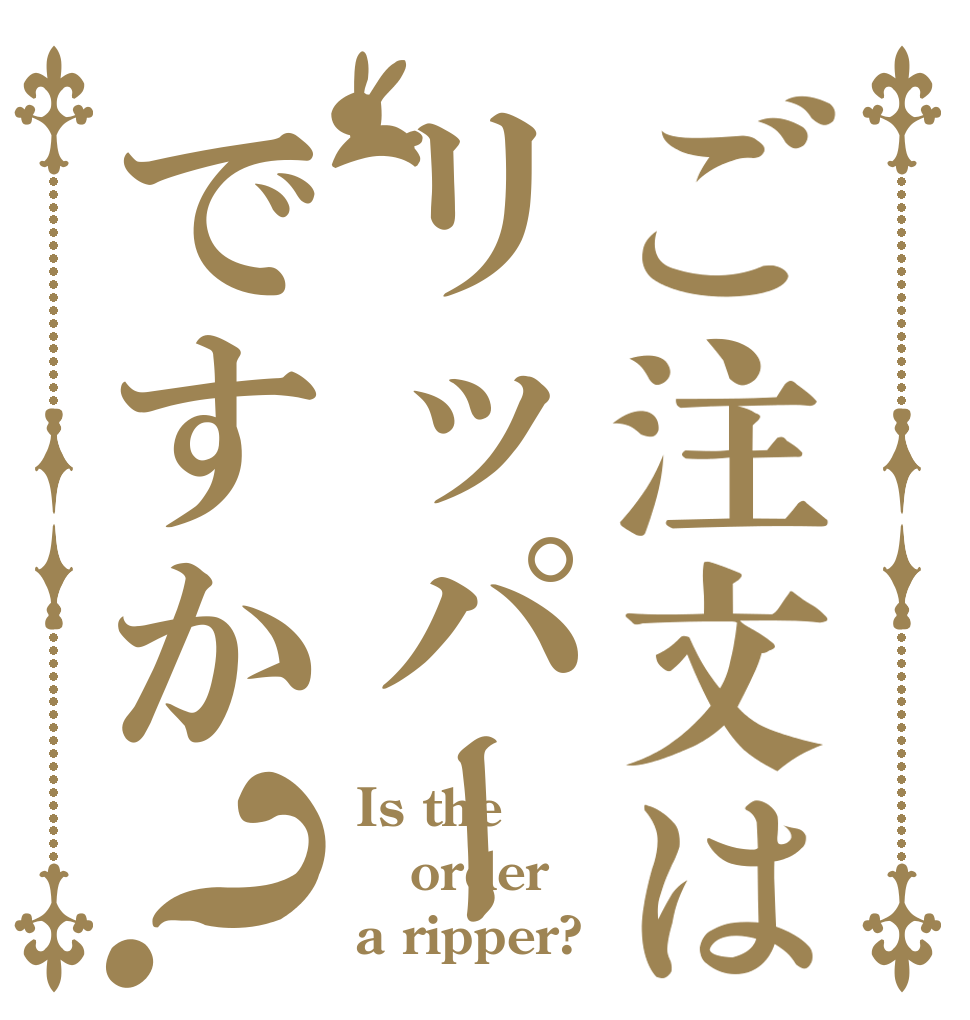 ご注文はリッパーですか？ Is the order a ripper?