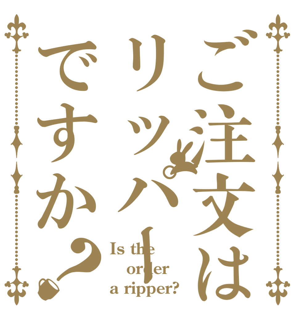 ご注文はリッパーですか？ Is the order a ripper?