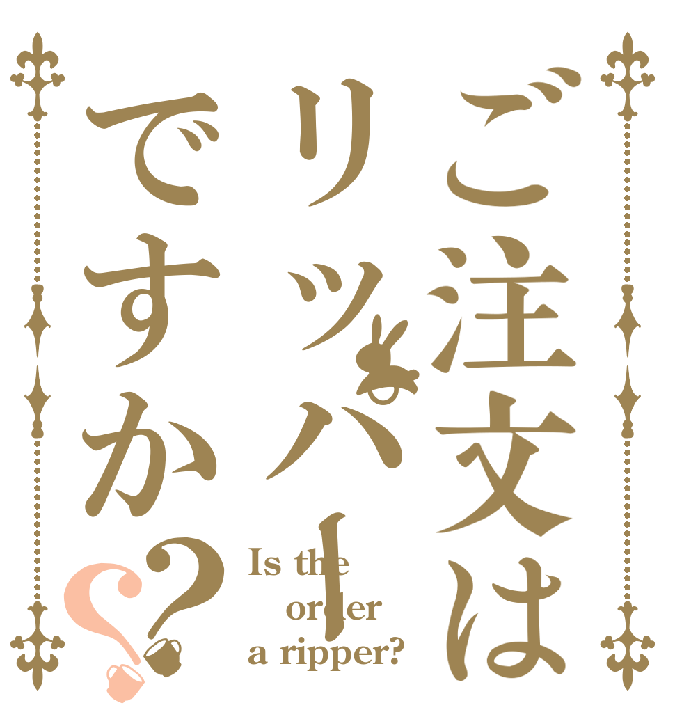 ご注文はリッパーですか？？ Is the order a ripper?