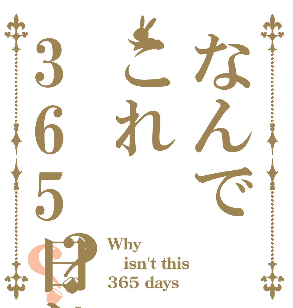 なんでこれ365日じゃないの？？ Why？ isn't this 365 days？