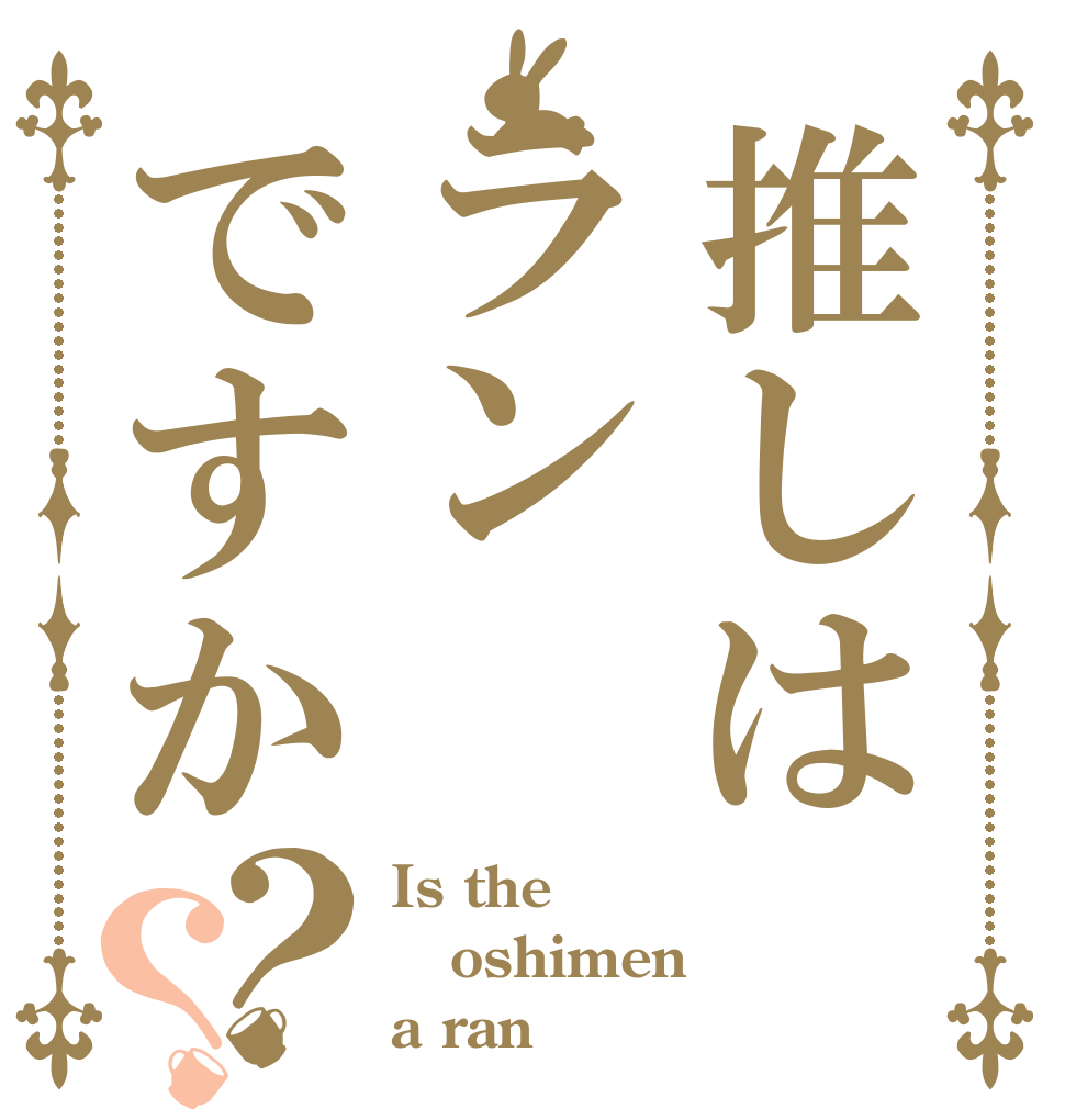 推しはランですか？？ Is the oshimen a ran？