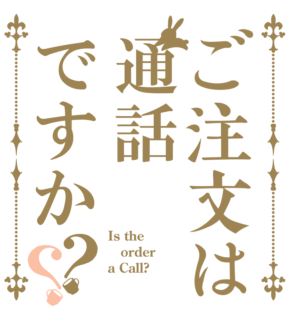 ご注文は通話ですか？？ Is the order a Call?