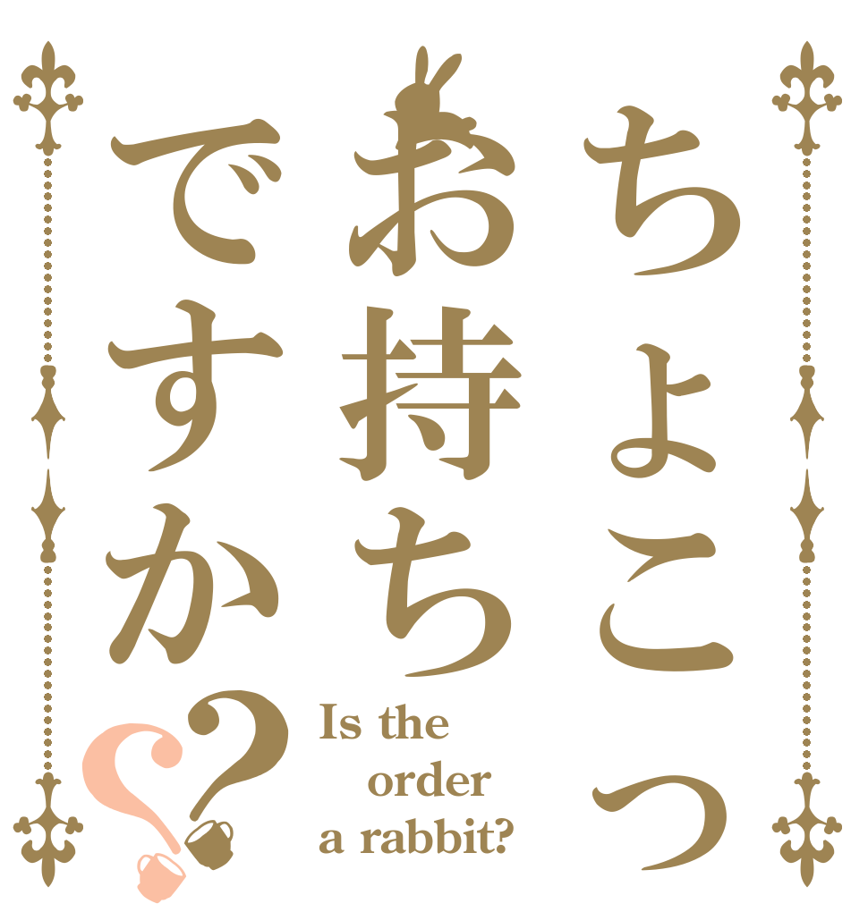 ちょこっと割はお持ちですか？？ Is the order a rabbit?