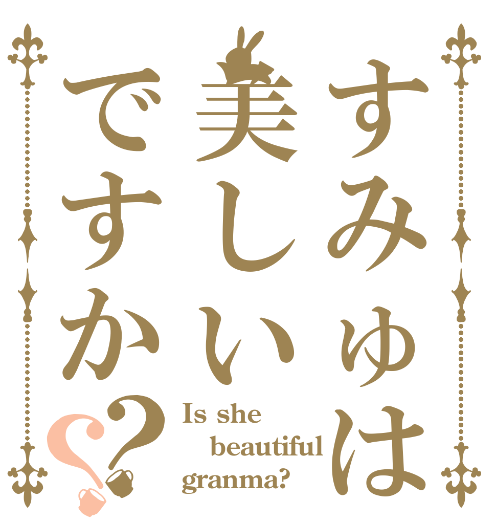 すみゅは美しいですか？？ Is she beautiful granma?