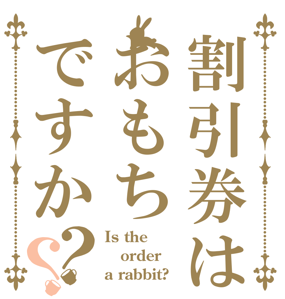 割引券はおもちですか？？ Is the order a rabbit?