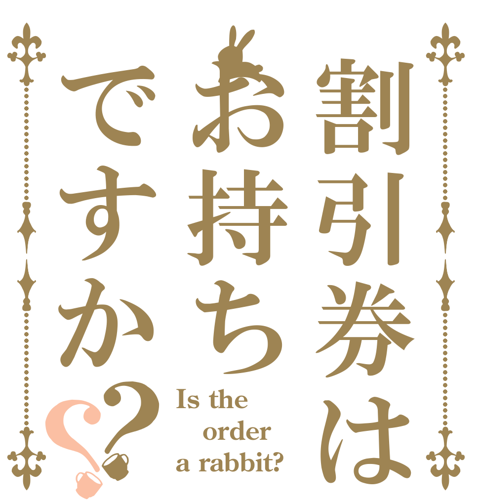 割引券はお持ちですか？？ Is the order a rabbit?