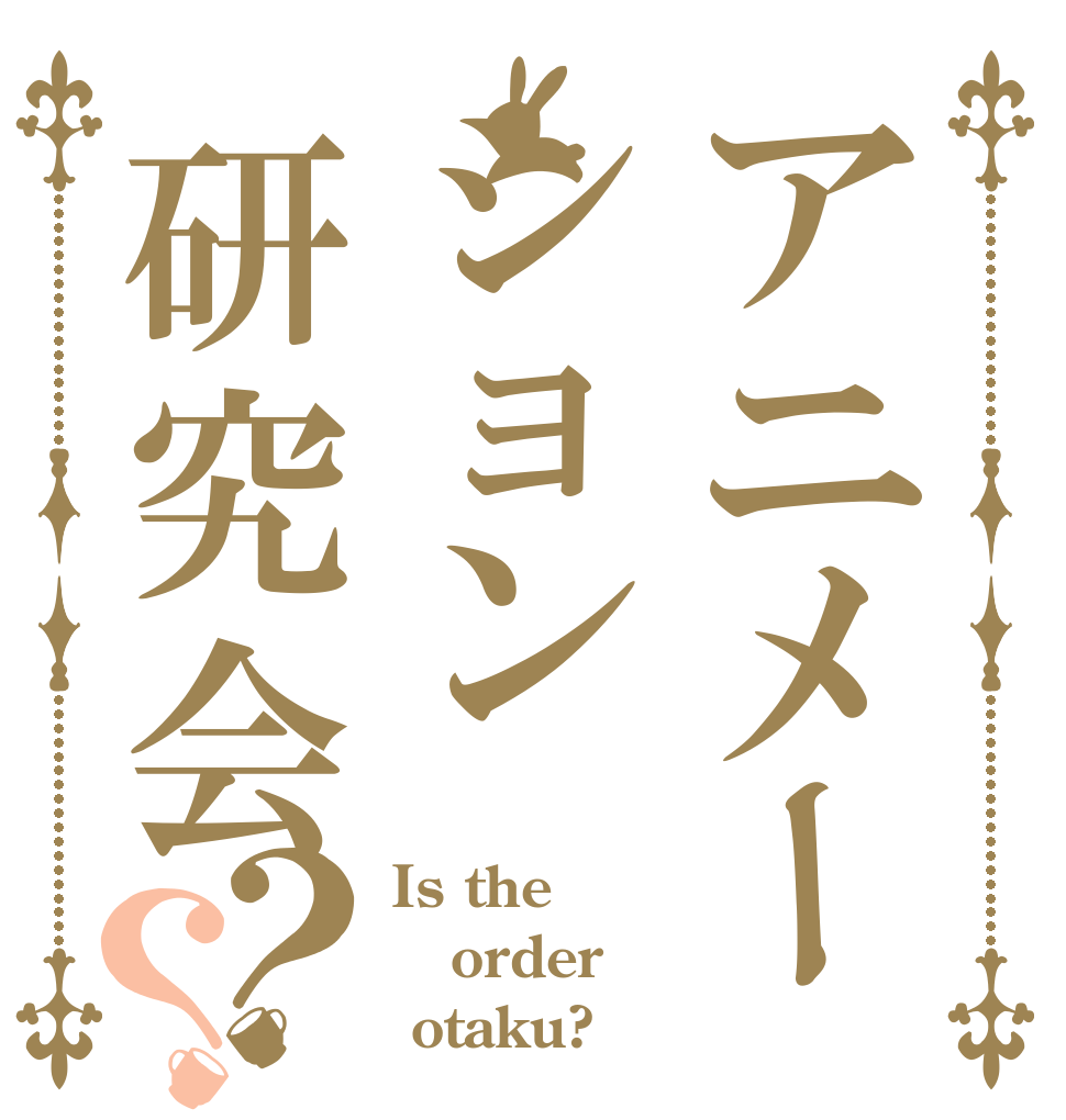 アニメーション研究会？？ Is the order  otaku?