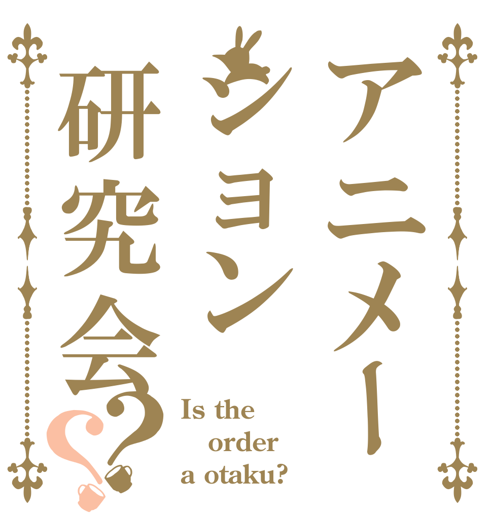アニメーション研究会？？ Is the order a otaku?