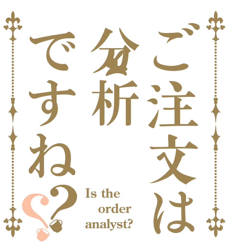 ご注文は分析ですね？？ Is the order analyst?