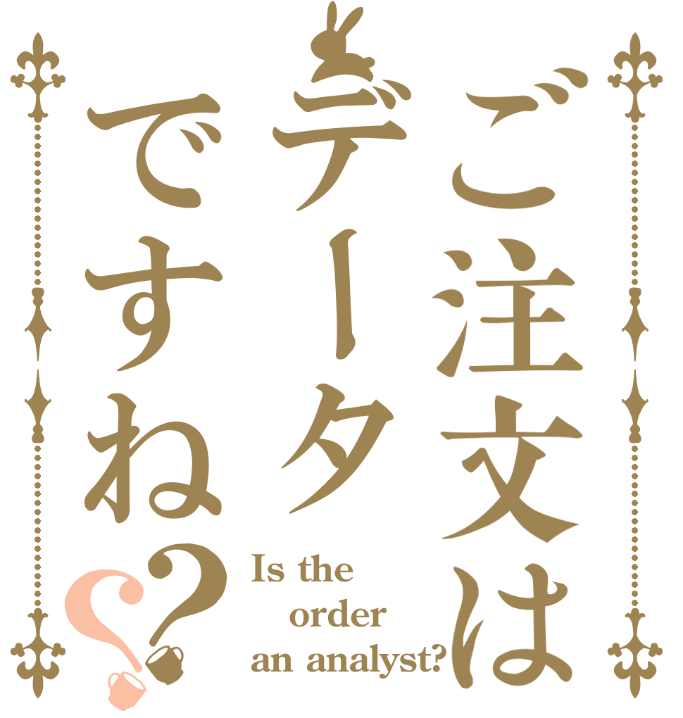 ご注文はデータですね？？ Is the order an analyst?