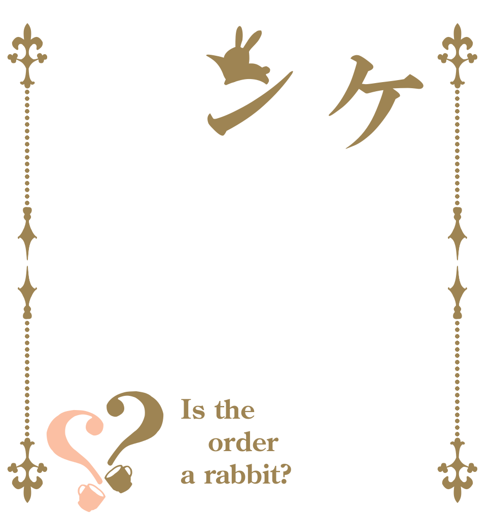 ケン？？ Is the order a rabbit?