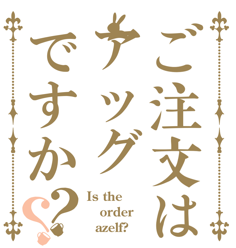 ご注文はアッグですか？？ Is the order   azelf?