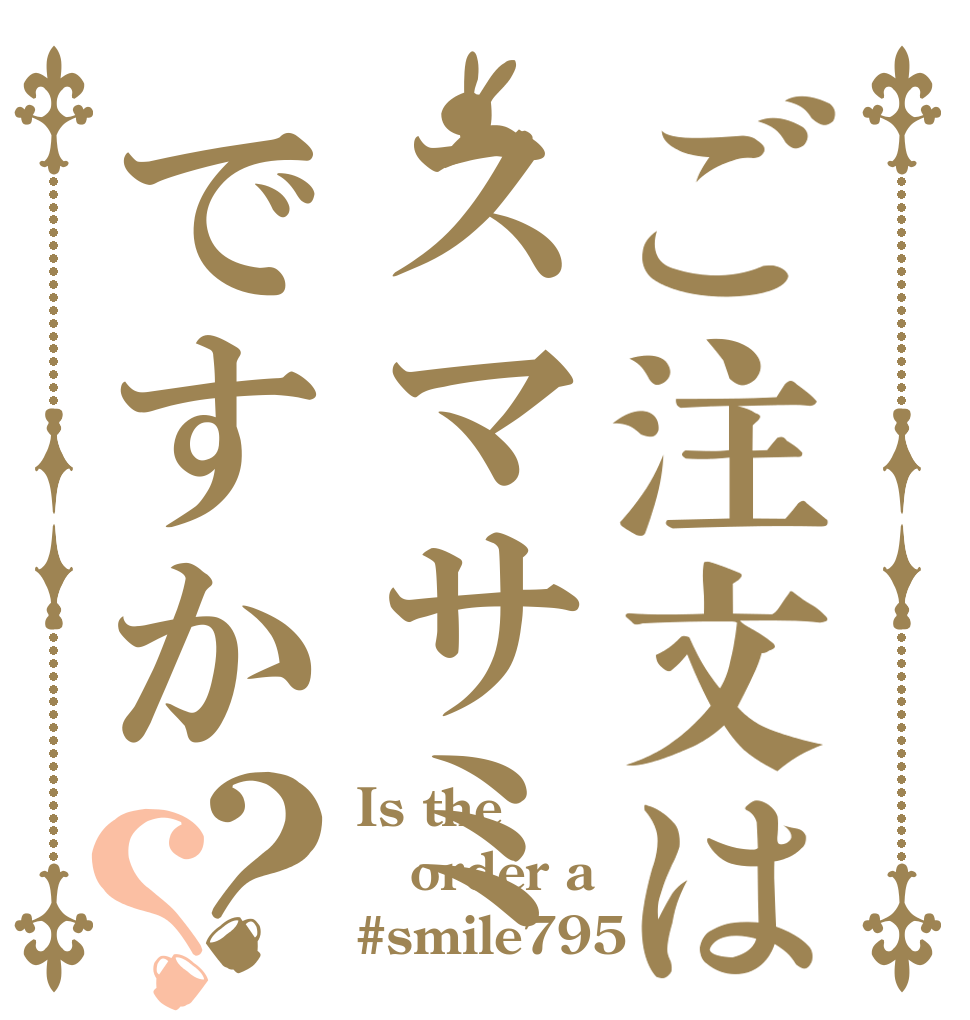 ご注文はスマサミですか？？ Is the order a #smile795‬