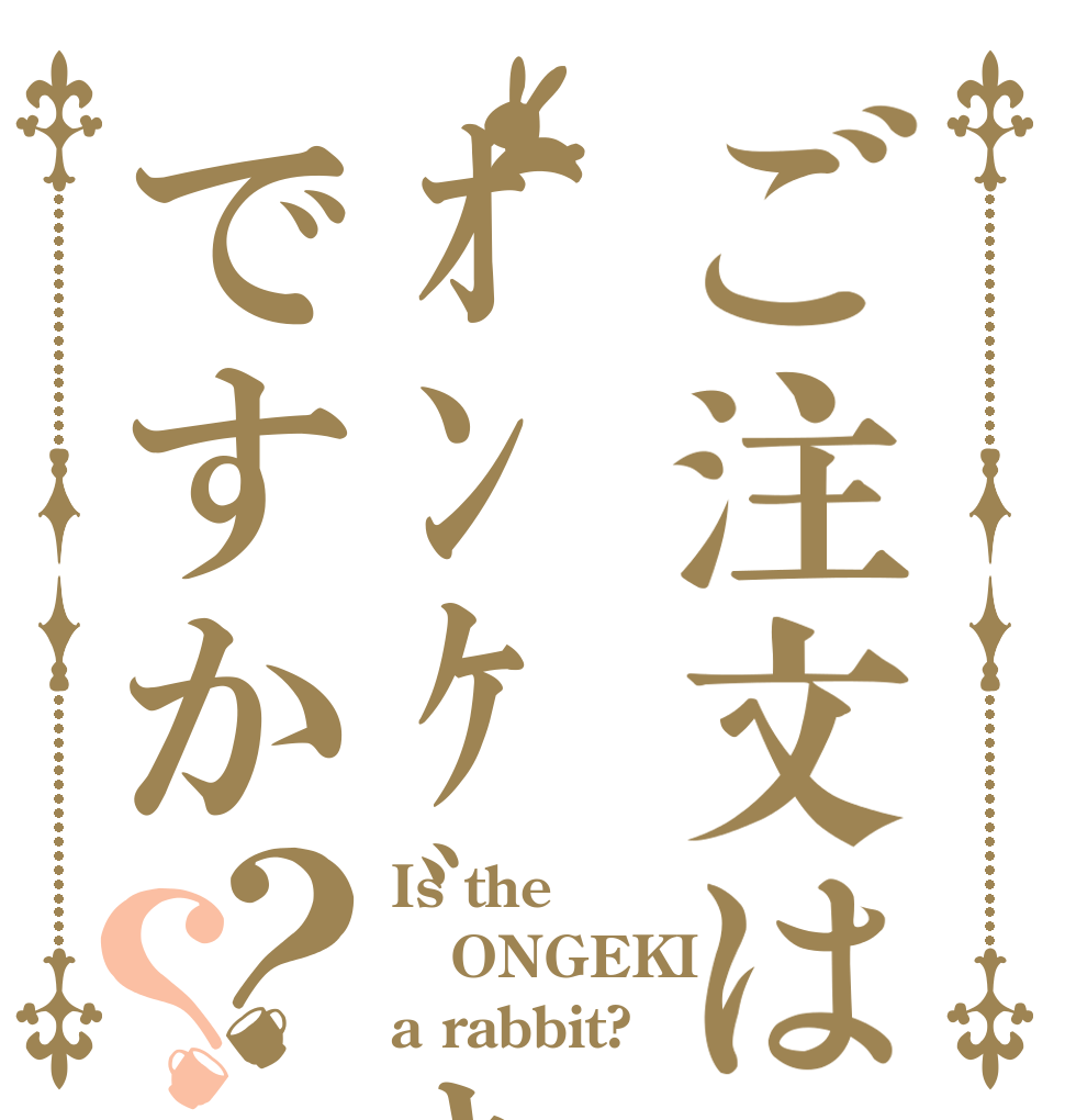 ご注文はｵﾝｹﾞｷですか？？ Is the ONGEKI a rabbit?