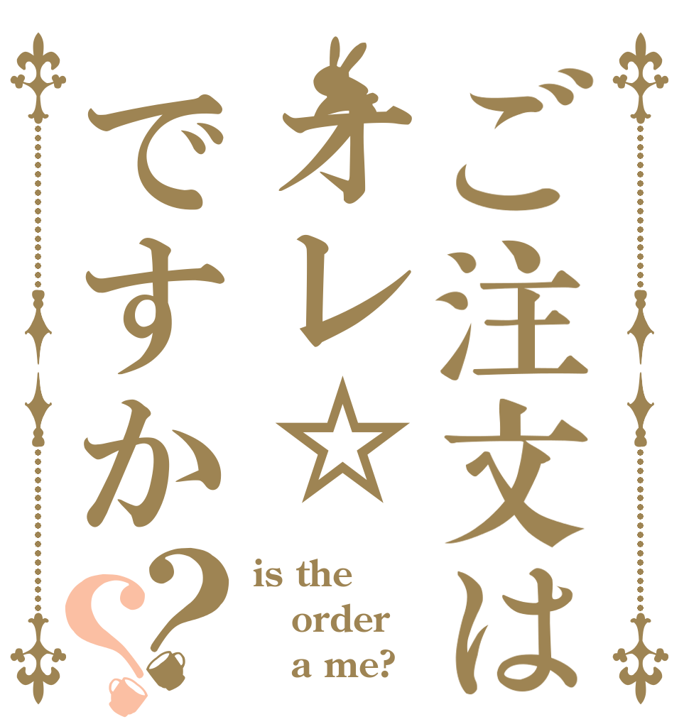 ご注文はオレ☆ですか？？ is the order    a me?
