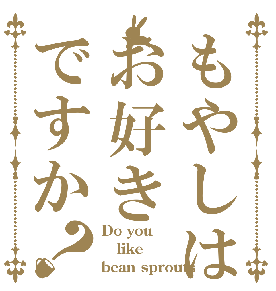 もやしはお好きですか？ Do you  like bean sprouts