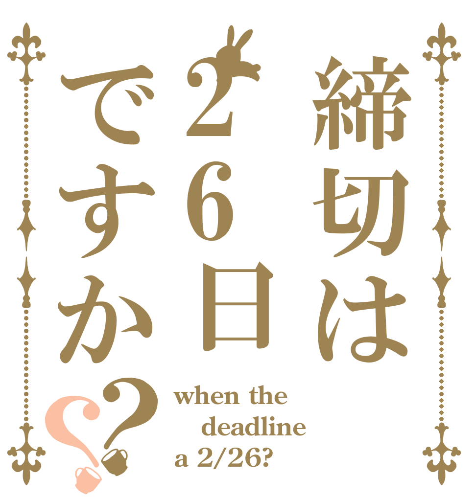 締切は26日ですか？？ when the deadline a 2/26?