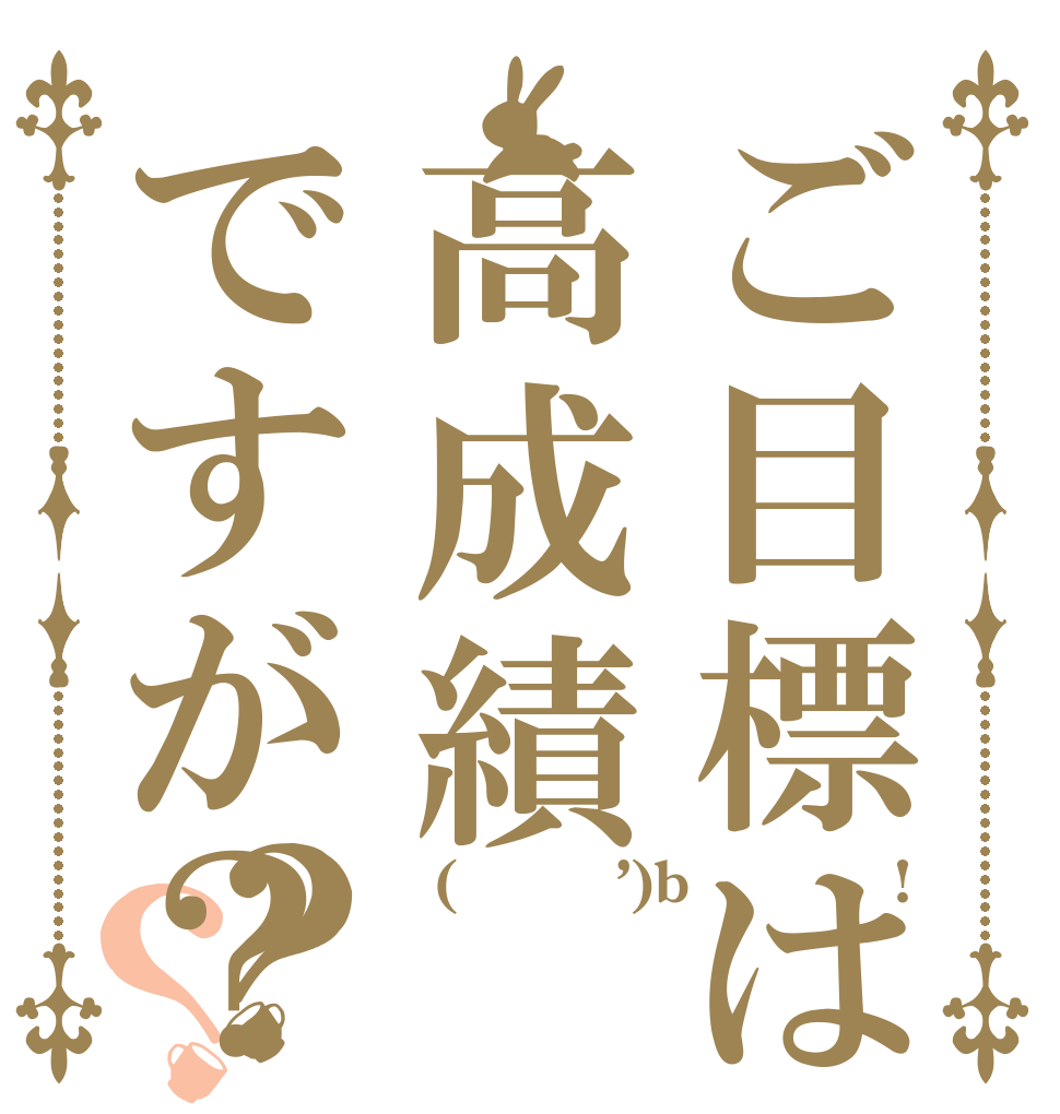 ご目標は高成績ですが？？？ 　(　｀Λ ’)b ﾄﾞﾔｯ! ★彡 ☆彡