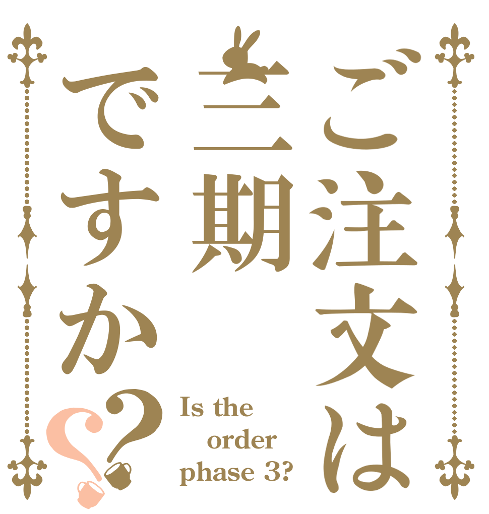 ご注文は三期ですか？？ Is the order phase 3?