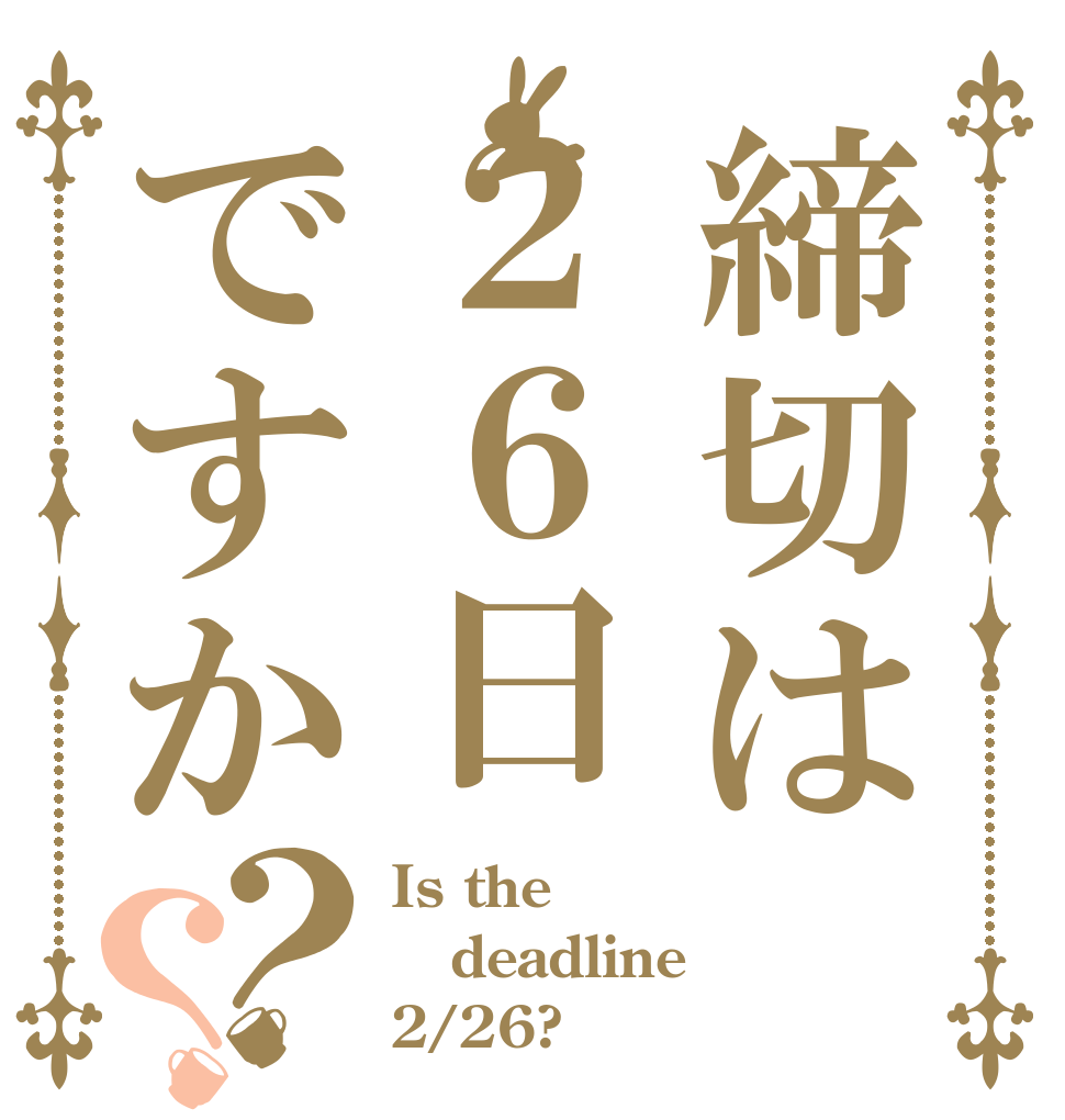締切は２６日ですか？？ Is the deadline 2/26?