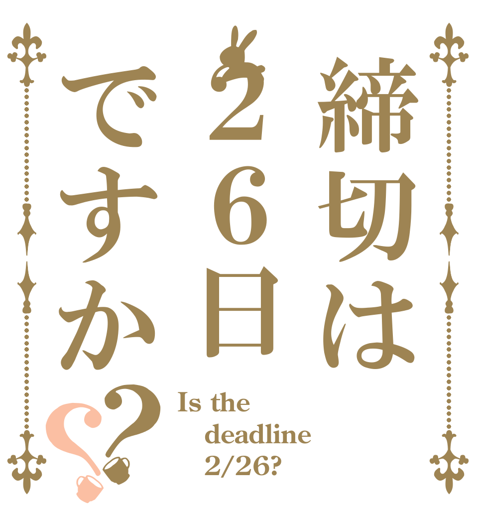 締切は２６日ですか？？ Is the deadline    2/26?