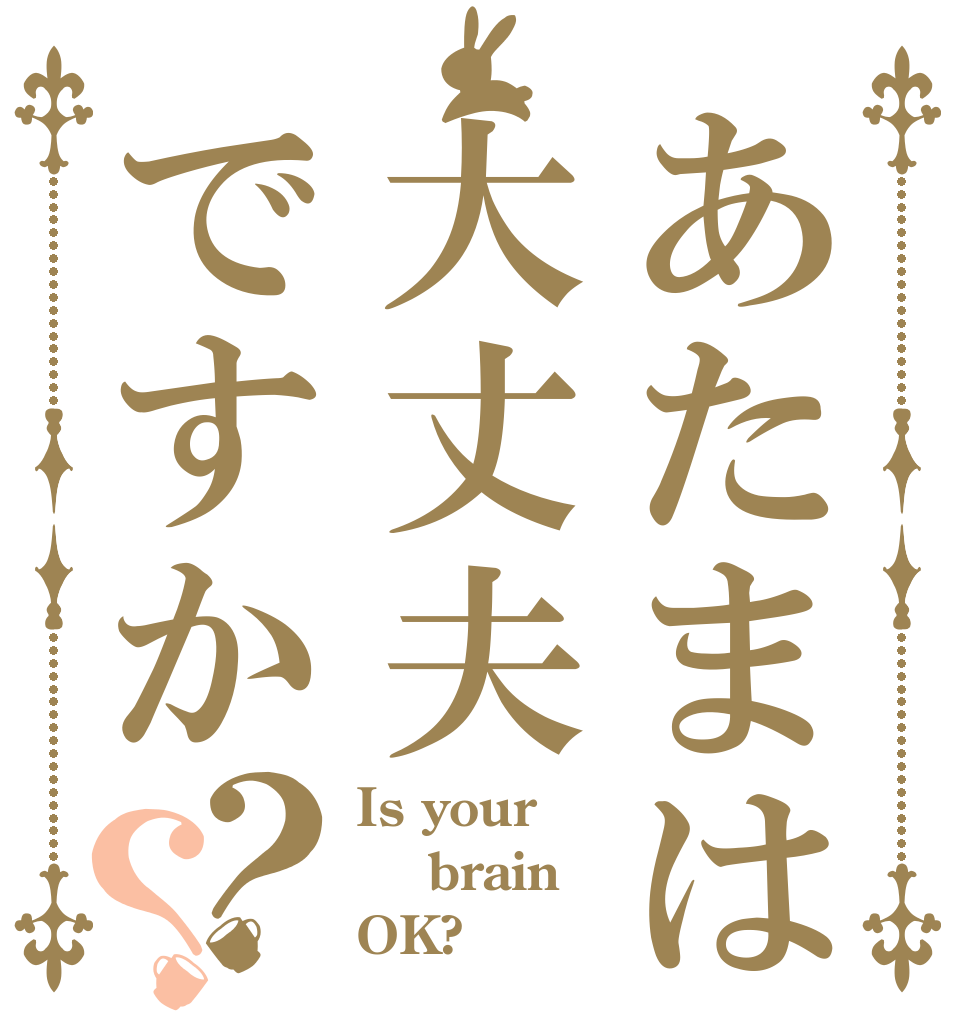 あたまは大丈夫ですか？？ Is your  brain OK?