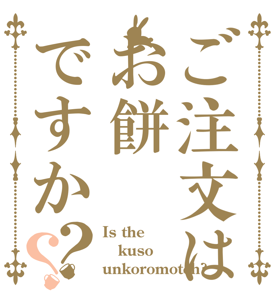 ご注文はお餅ですか？？ Is the kuso unkoromotch?