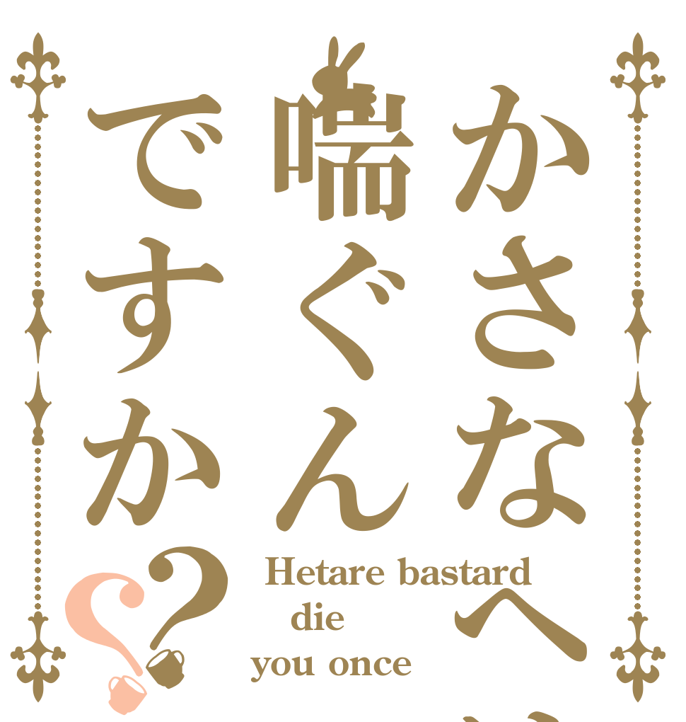 かさなへは喘ぐんですか？？  Hetare bastard  die you once