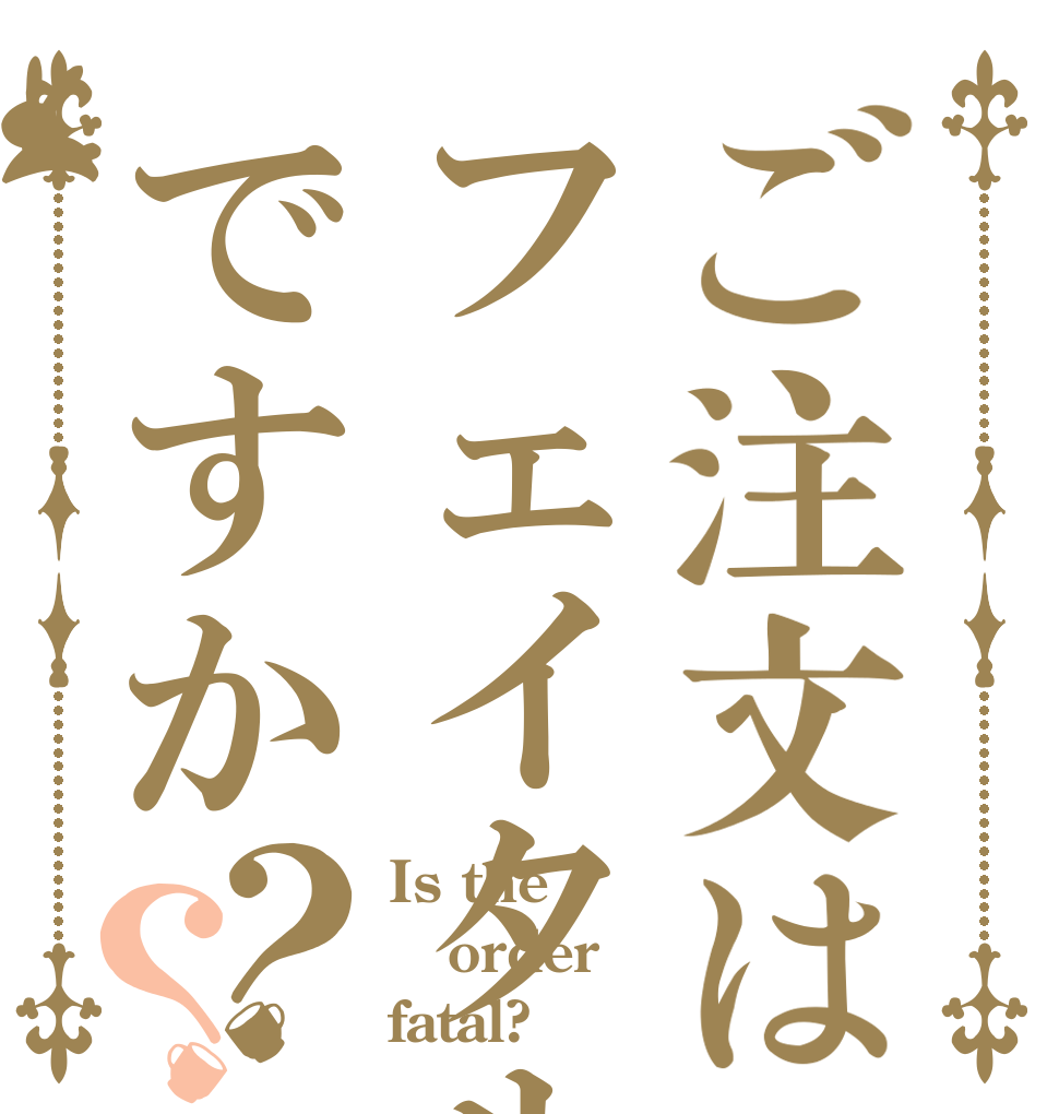 ご注文はフェイタルですか？？ Is the order fatal?