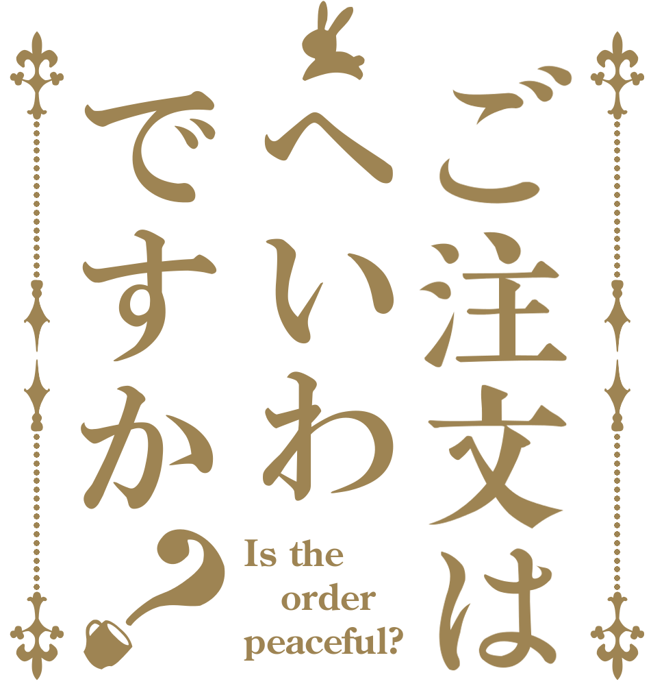ご注文はへいわですか？ Is the order peaceful?