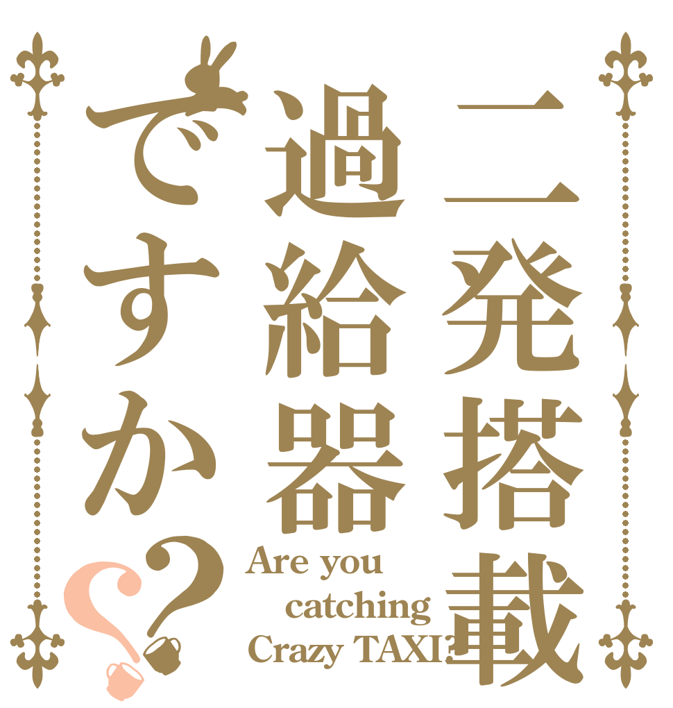 二発搭載過給器ですか？？ Are you catching Crazy TAXI?