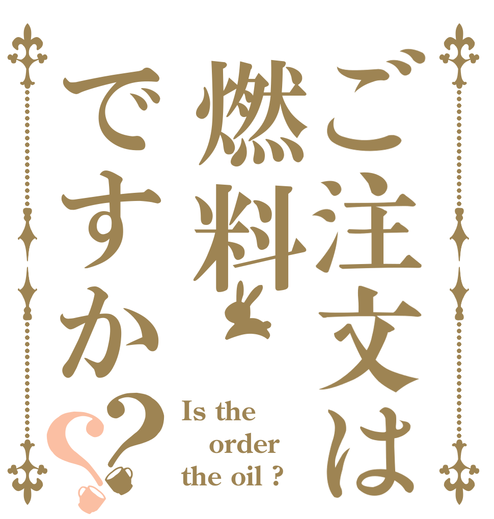 ご注文は燃料ですか？？ Is the order the oil ?